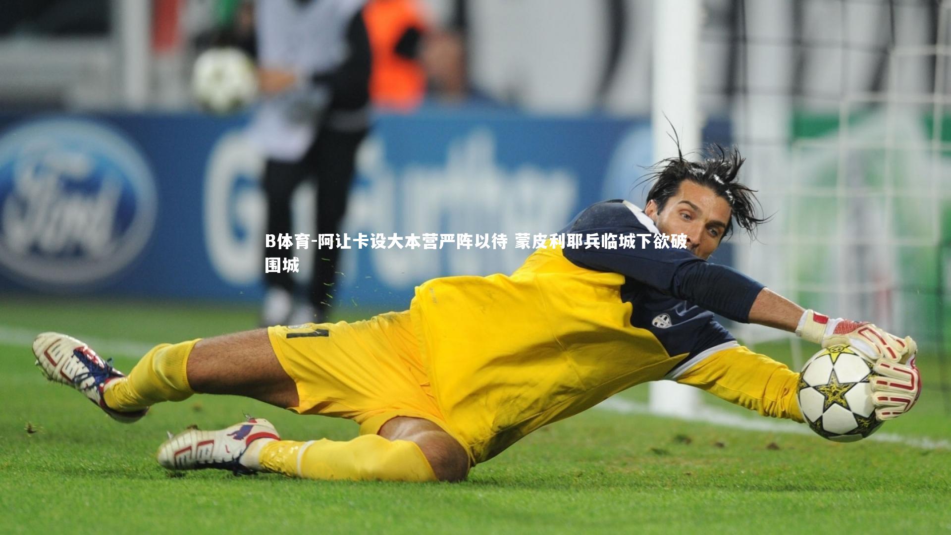 B体育-阿让卡设大本营严阵以待 蒙皮利耶兵临城下欲破围城