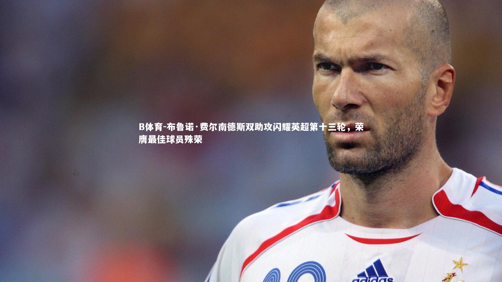 布鲁诺·费尔南德斯双助攻闪耀英超第十三轮，荣膺最佳球员殊荣