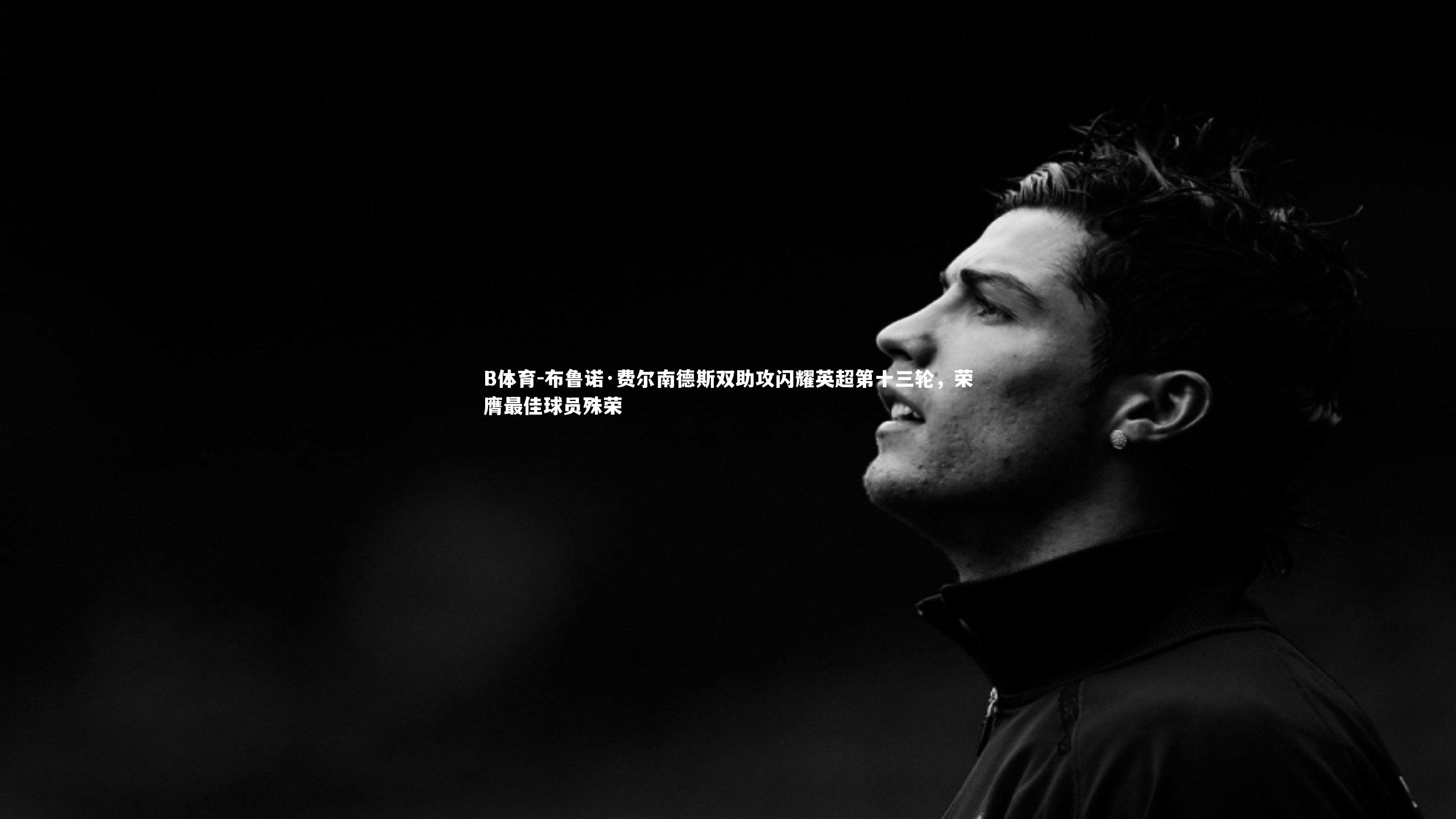 布鲁诺·费尔南德斯双助攻闪耀英超第十三轮，荣膺最佳球员殊荣