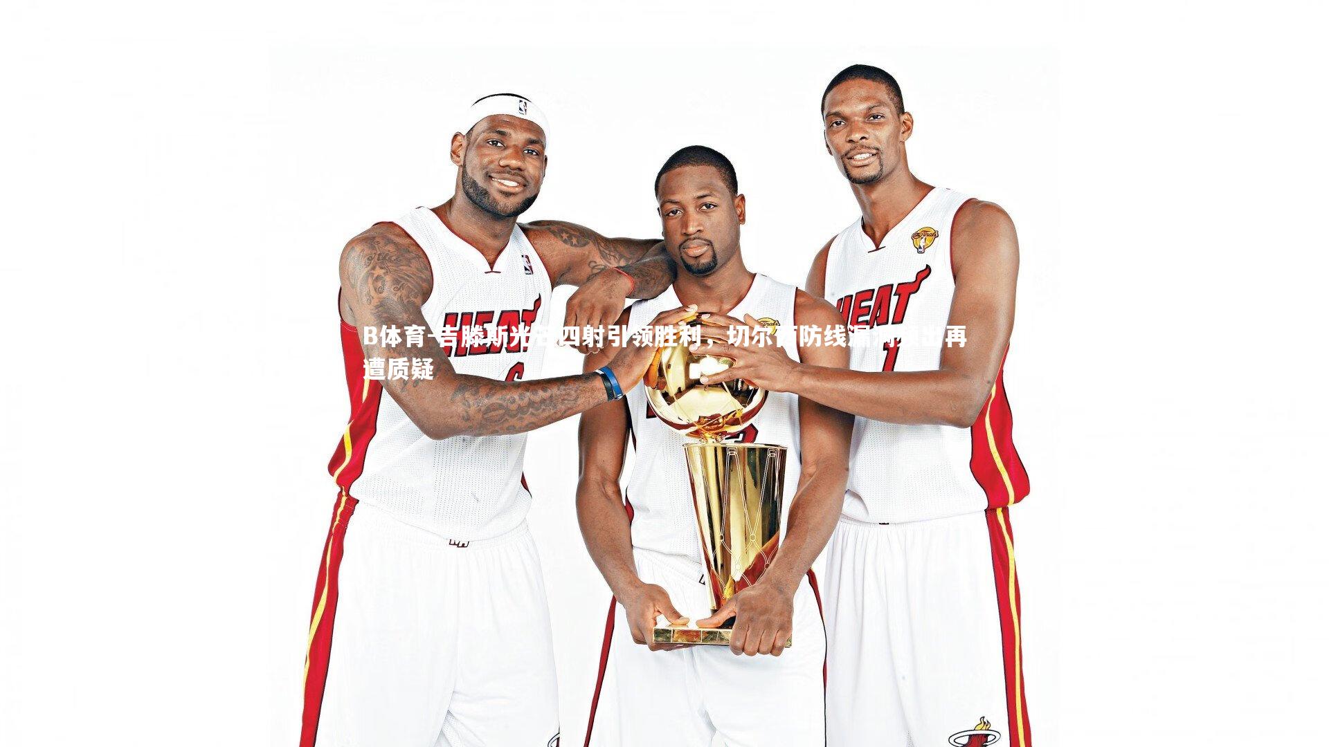 吉滕斯光芒四射引领胜利,切尔西防线漏洞频出再遭质疑