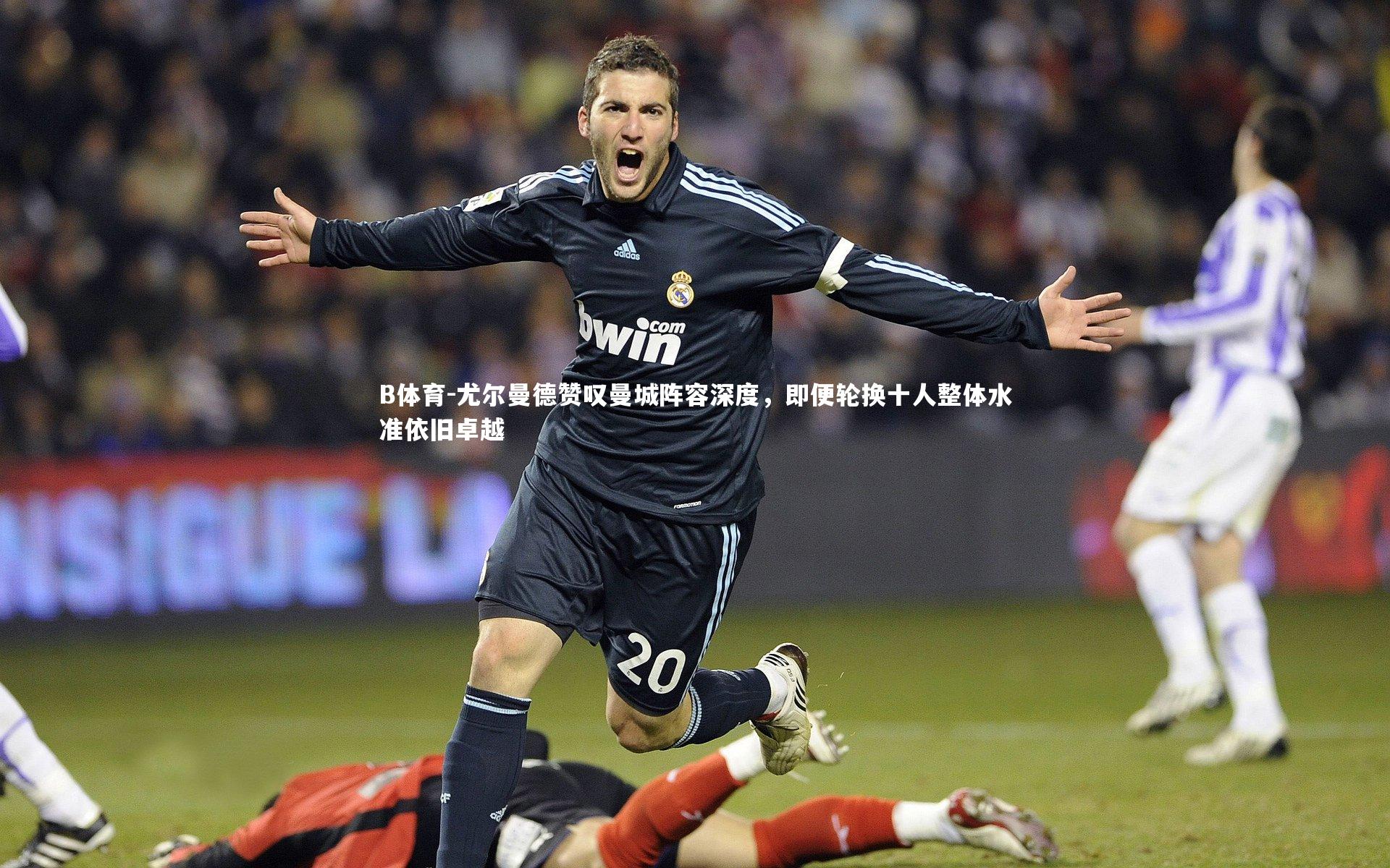 B体育-尤尔曼德赞叹曼城阵容深度，即便轮换十人整体水准依旧卓越