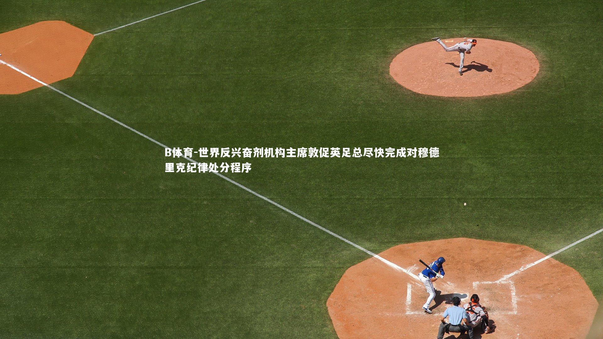 世界反兴奋剂机构主席敦促英足总尽快完成对穆德里克纪律处分程序