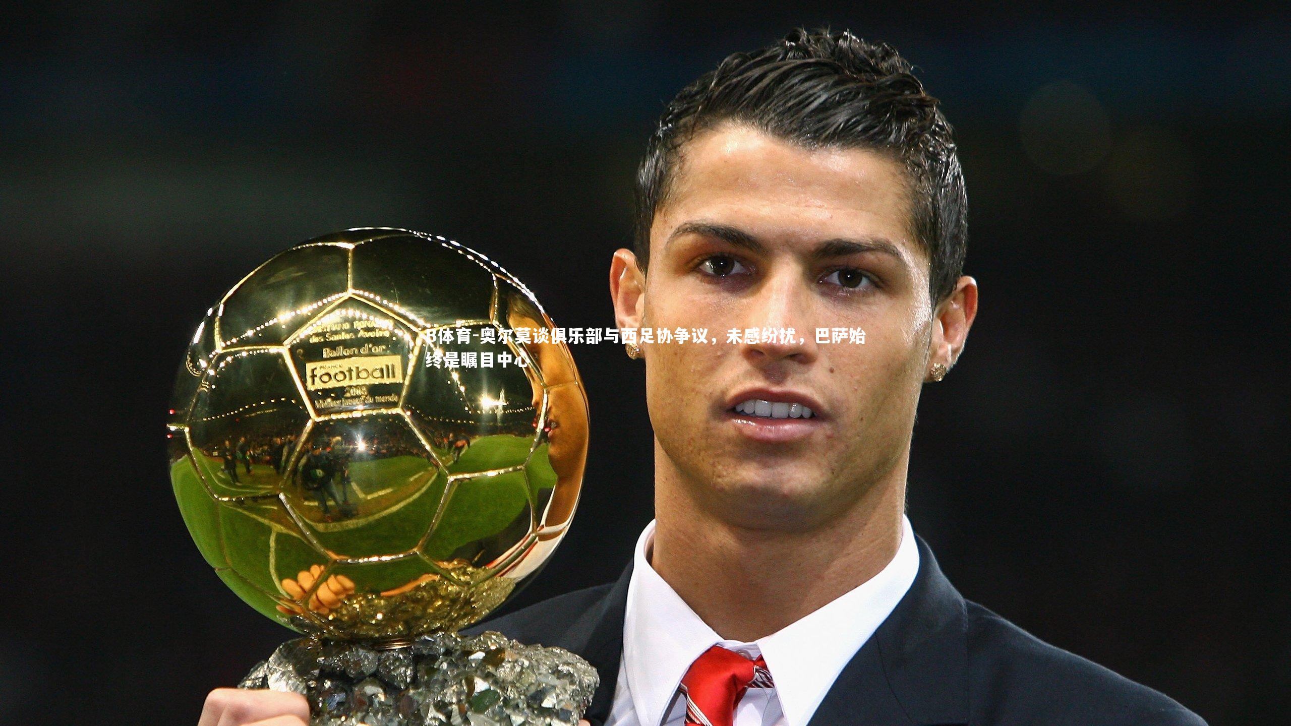 奥尔莫谈俱乐部与西足协争议，未感纷扰，巴萨始终是瞩目中心