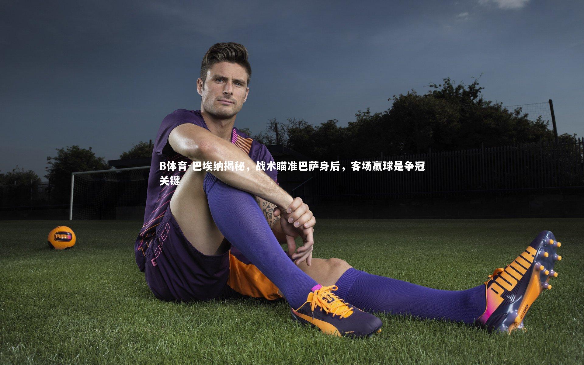 巴埃纳揭秘，战术瞄准巴萨身后，客场赢球是争冠关键