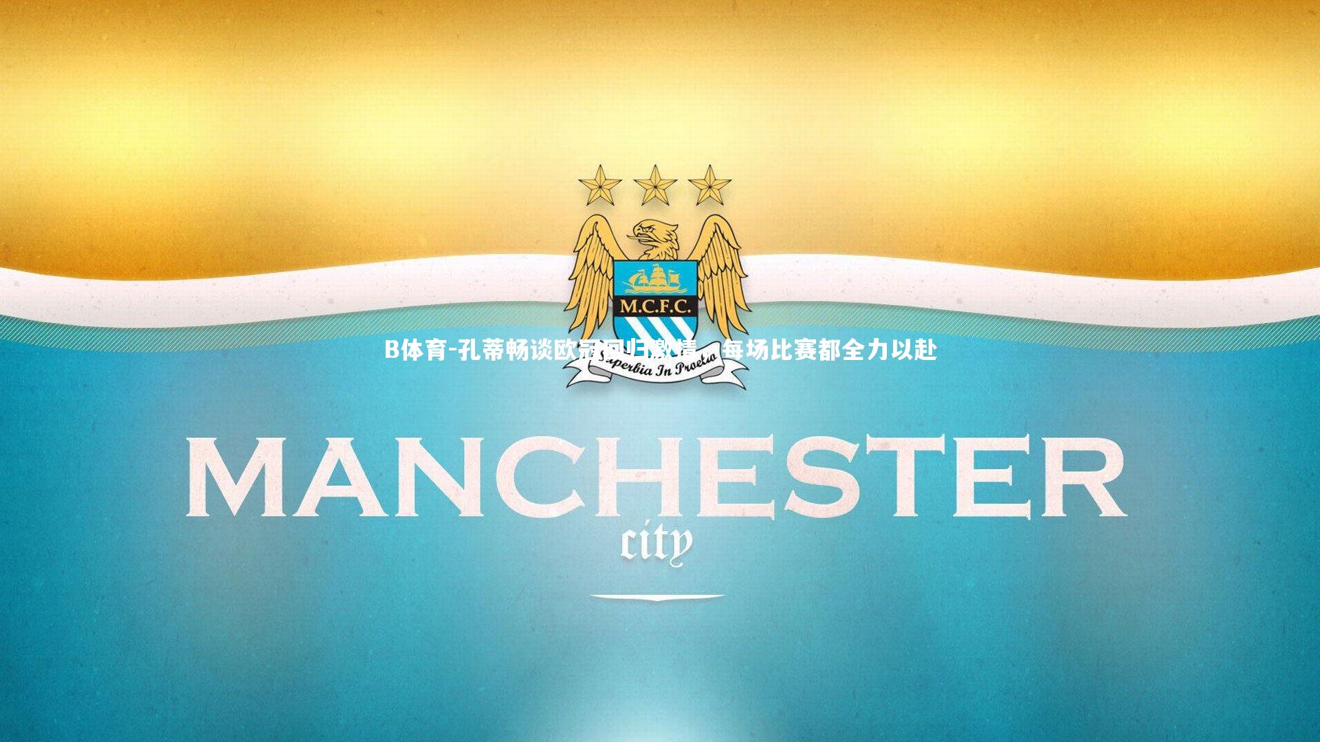 B体育-孔蒂畅谈欧冠回归激情，每场比赛都全力以赴