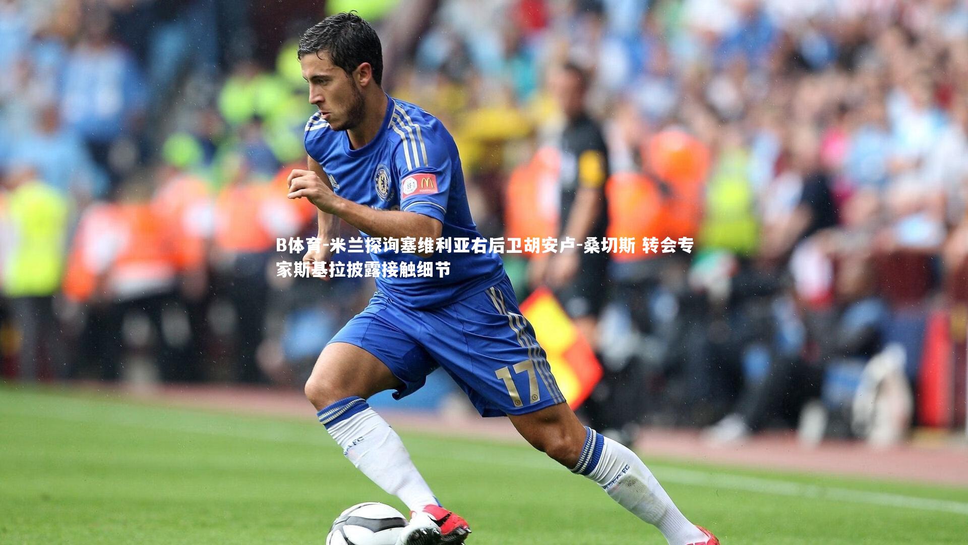 米兰探询塞维利亚右后卫胡安卢-桑切斯 转会专家斯基拉披露接触细节
